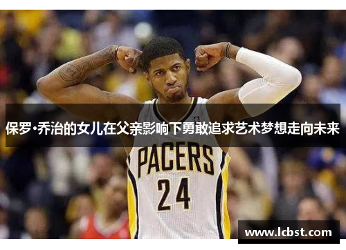 保罗·乔治的女儿在父亲影响下勇敢追求艺术梦想走向未来