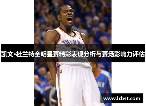 凯文·杜兰特全明星赛精彩表现分析与赛场影响力评估