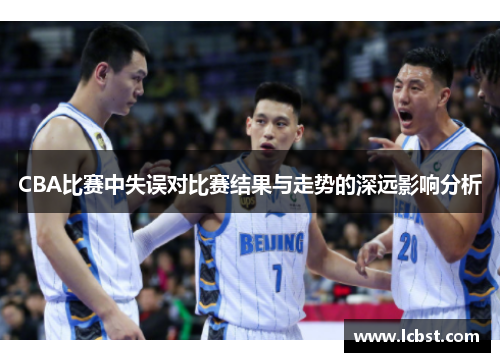 CBA比赛中失误对比赛结果与走势的深远影响分析