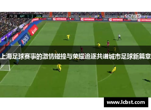 上海足球赛事的激情碰撞与荣耀追逐共谱城市足球新篇章