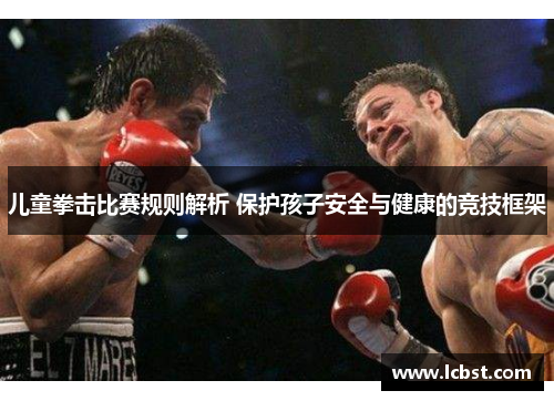 儿童拳击比赛规则解析 保护孩子安全与健康的竞技框架