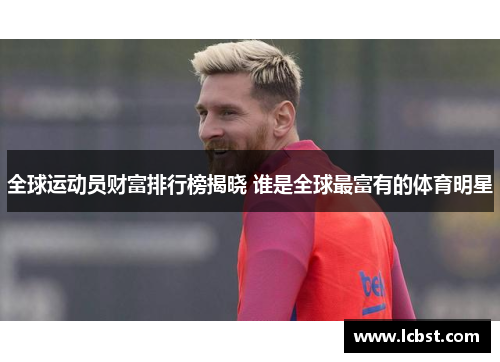 全球运动员财富排行榜揭晓 谁是全球最富有的体育明星