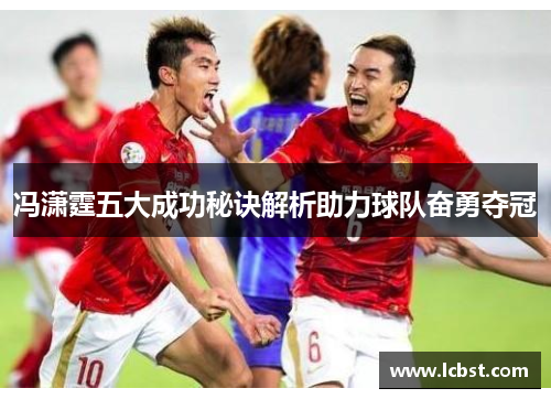 冯潇霆五大成功秘诀解析助力球队奋勇夺冠