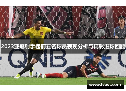 2023亚冠射手榜前五名球员表现分析与精彩进球回顾