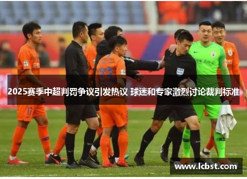 2025赛季中超判罚争议引发热议 球迷和专家激烈讨论裁判标准