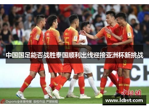 中国国足能否战胜泰国顺利出线迎接亚洲杯新挑战