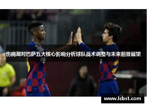 伤病潮对巴萨五大核心影响分析球队战术调整与未来前景展望