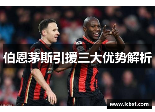 伯恩茅斯引援三大优势解析