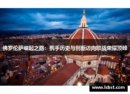 佛罗伦萨崛起之路：携手历史与创新迈向欧战荣耀顶峰