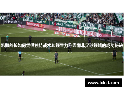 凯撒酋长如何凭借独特战术和领导力称霸南非足球领域的成功秘诀