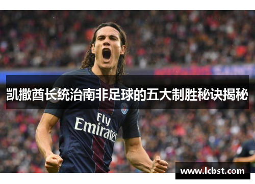 凯撒酋长统治南非足球的五大制胜秘诀揭秘