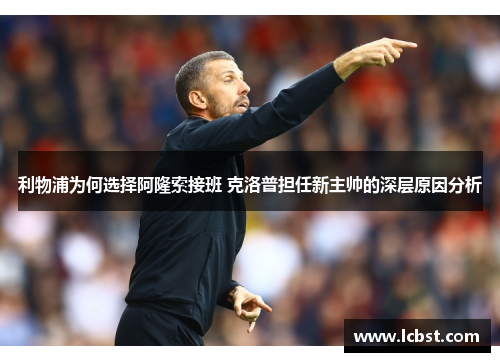 利物浦为何选择阿隆索接班 克洛普担任新主帅的深层原因分析