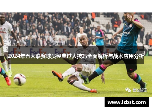 2024年五大联赛球员经典过人技巧全面解析与战术应用分析