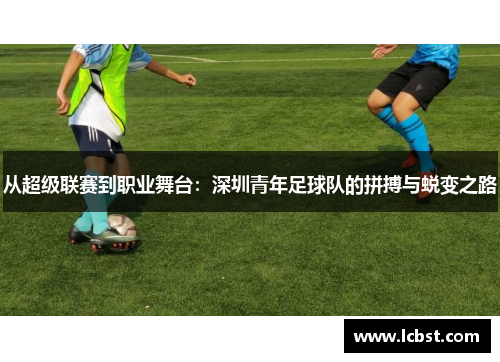从超级联赛到职业舞台：深圳青年足球队的拼搏与蜕变之路
