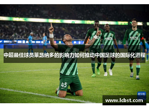中超最佳球员莱昂纳多的影响力如何推动中国足球的国际化进程