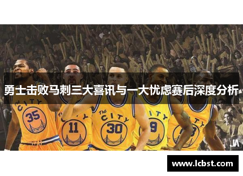 勇士击败马刺三大喜讯与一大忧虑赛后深度分析