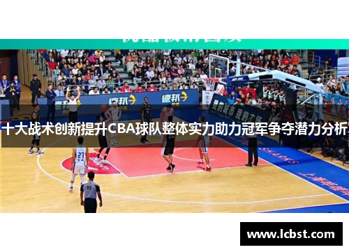 十大战术创新提升CBA球队整体实力助力冠军争夺潜力分析
