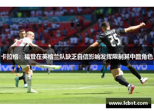卡拉格：福登在英格兰队缺乏自信影响发挥限制其中路角色