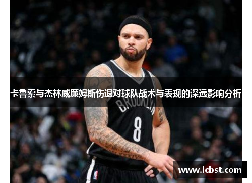 卡鲁索与杰林威廉姆斯伤退对球队战术与表现的深远影响分析