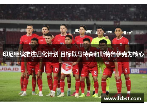 印尼继续推进归化计划 目标以马特森和斯特鲁伊克为核心