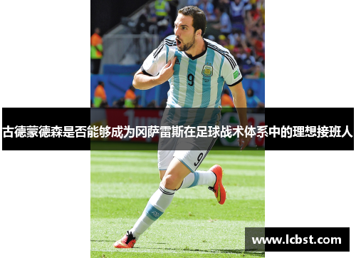古德蒙德森是否能够成为冈萨雷斯在足球战术体系中的理想接班人