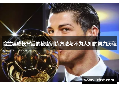 哈兰德成长背后的秘密训练方法与不为人知的努力历程