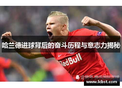 哈兰德进球背后的奋斗历程与意志力揭秘