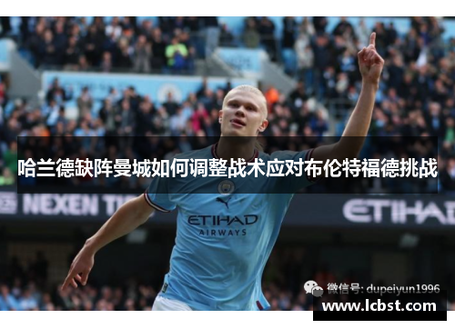 哈兰德缺阵曼城如何调整战术应对布伦特福德挑战