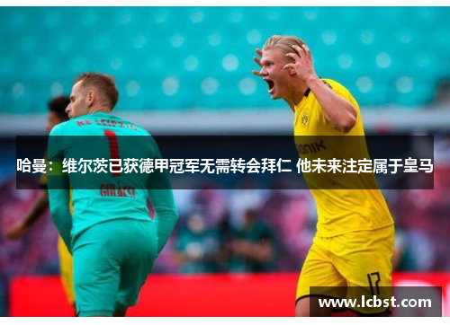 哈曼：维尔茨已获德甲冠军无需转会拜仁 他未来注定属于皇马