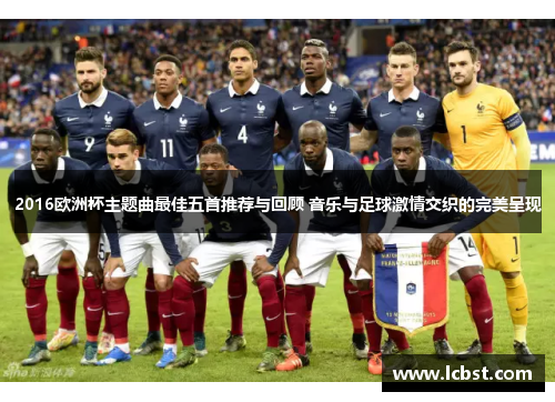 2016欧洲杯主题曲最佳五首推荐与回顾 音乐与足球激情交织的完美呈现