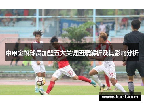 中甲金靴球员加盟五大关键因素解析及其影响分析