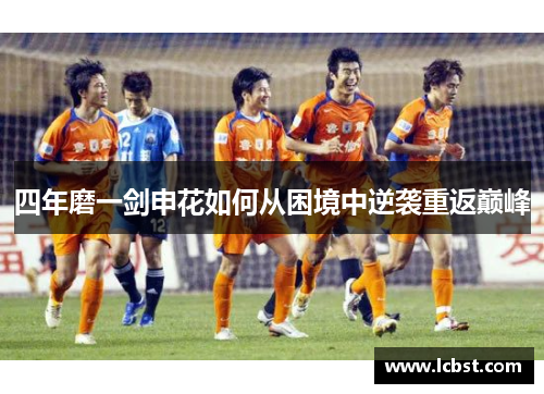 四年磨一剑申花如何从困境中逆袭重返巅峰