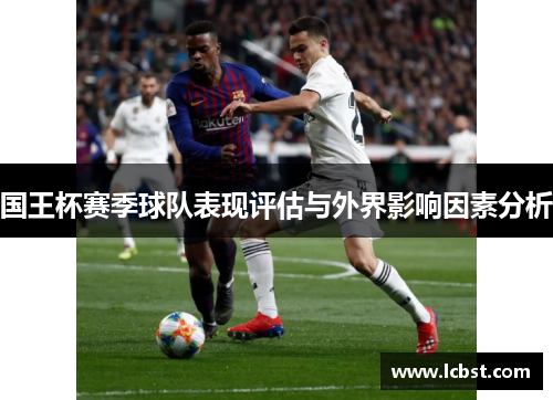 国王杯赛季球队表现评估与外界影响因素分析