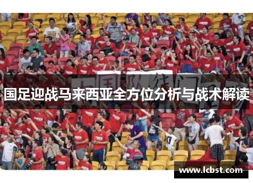 国足迎战马来西亚全方位分析与战术解读