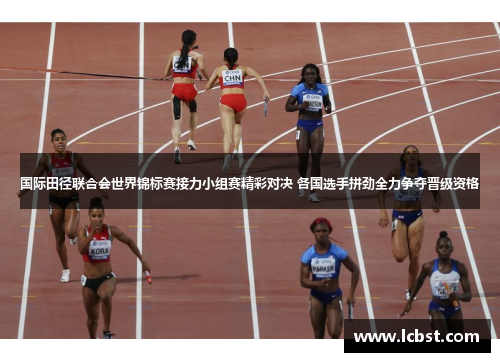 国际田径联合会世界锦标赛接力小组赛精彩对决 各国选手拼劲全力争夺晋级资格