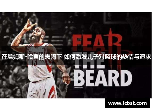 在詹姆斯·哈登的熏陶下 如何激发儿子对篮球的热情与追求