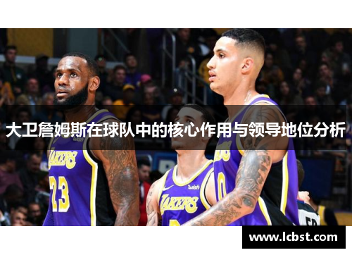 大卫詹姆斯在球队中的核心作用与领导地位分析