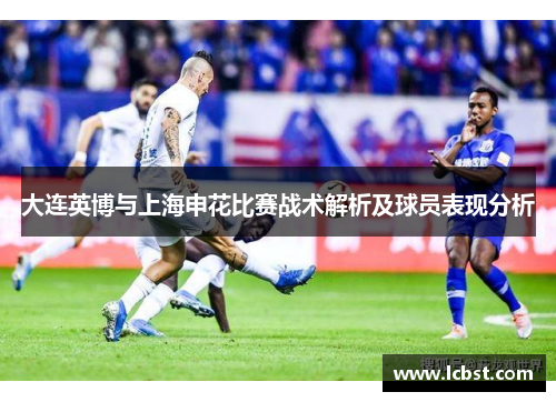 大连英博与上海申花比赛战术解析及球员表现分析