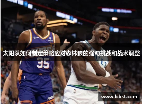 太阳队如何制定策略应对森林狼的强劲挑战和战术调整 太阳队如何制定策略应对森林狼的强劲挑战和战术调整