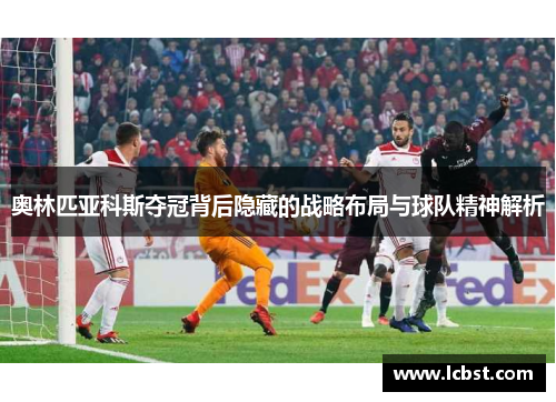 奥林匹亚科斯夺冠背后隐藏的战略布局与球队精神解析