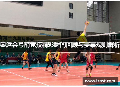 奥运会弓箭竞技精彩瞬间回顾与赛事规则解析