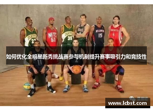 如何优化全明星新秀挑战赛参与机制提升赛事吸引力和竞技性 如何优化全明星新秀挑战赛参与机制提升赛事吸引力和竞技性