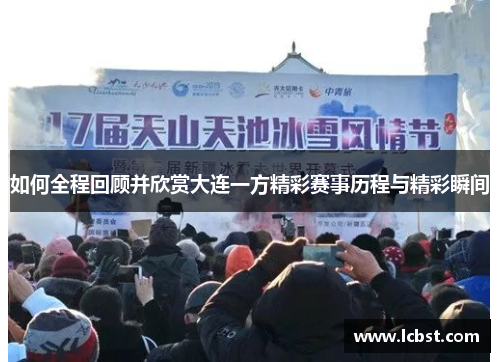 如何全程回顾并欣赏大连一方精彩赛事历程与精彩瞬间 如何全程回顾并欣赏大连一方精彩赛事历程与精彩瞬间