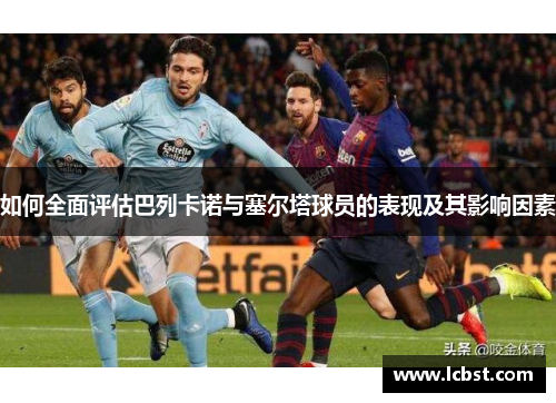 如何全面评估巴列卡诺与塞尔塔球员的表现及其影响因素 如何全面评估巴列卡诺与塞尔塔球员的表现及其影响因素