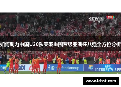 如何助力中国U20队突破重围晋级亚洲杯八强全方位分析 如何助力中国U20队突破重围晋级亚洲杯八强全方位分析