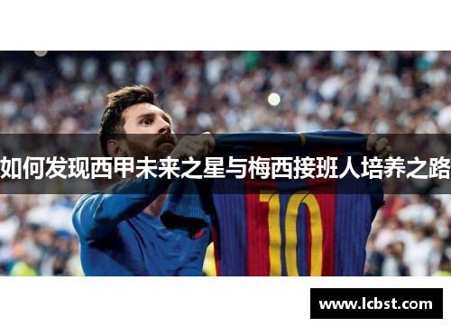 如何发现西甲未来之星与梅西接班人培养之路 如何发现西甲未来之星与梅西接班人培养之路