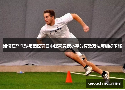 如何在乒乓球与田径项目中提高竞技水平的有效方法与训练策略