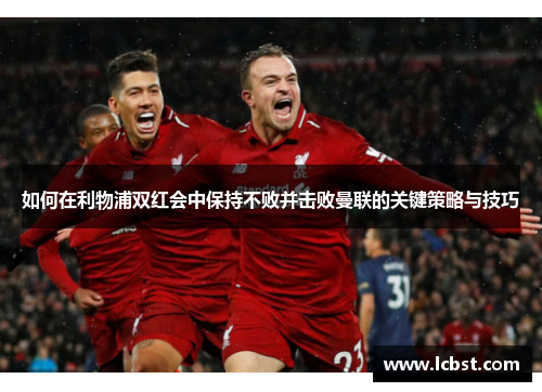如何在利物浦双红会中保持不败并击败曼联的关键策略与技巧