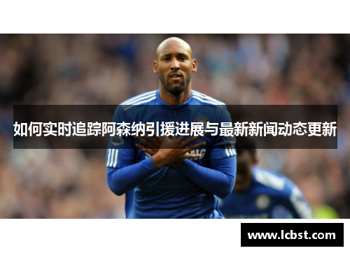 如何实时追踪阿森纳引援进展与最新新闻动态更新 如何实时追踪阿森纳引援进展与最新新闻动态更新
