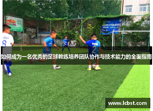 如何成为一名优秀的足球教练培养团队协作与技术能力的全面指南